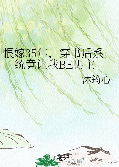 恨嫁35年,穿书后系统竟让我BE男主