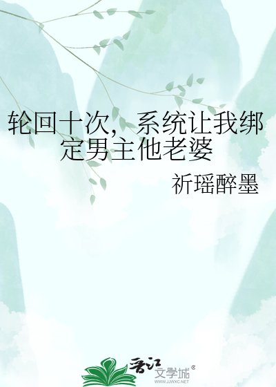 轮回十次,系统让我绑定男主他老婆