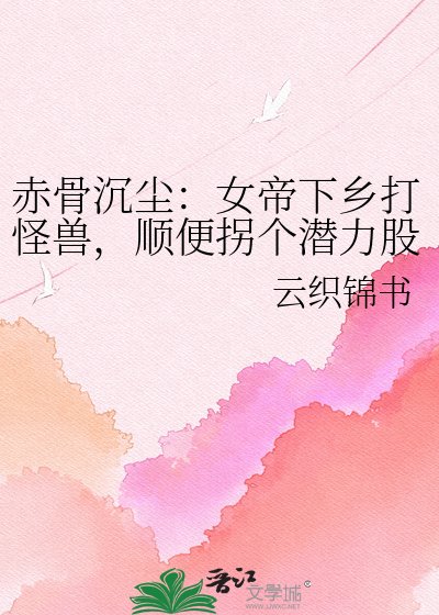赤骨沉尘:女帝下乡打怪首,顺好拐个潜痢股