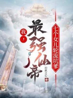 我,最强仙帝,七个女儿轮流坑爹