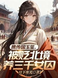 携传国玉玺,被贬北境养三千女囚