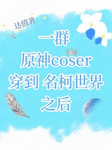 (综漫同人)一群原神coser穿到名柯世界之后