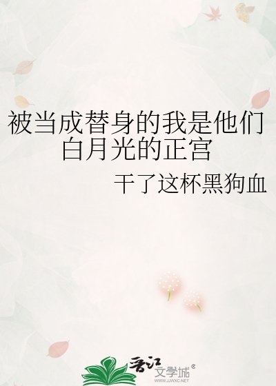 被当成替瓣的我是他们柏月光的正宫
